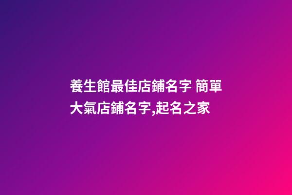 養生館最佳店鋪名字 簡單大氣店鋪名字,起名之家-第1張-店鋪起名-玄機派